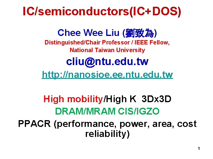 IC/semiconductors(IC+DOS) Chee Wee Liu (劉致為) Distinguished/Chair Professor / IEEE Fellow, National Taiwan University cliu@ntu.
