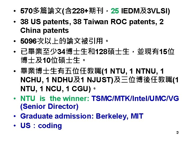  • 570多篇論文(含 228+期刊，25 IEDM及3 VLSI) • 38 US patents, 38 Taiwan ROC patents,