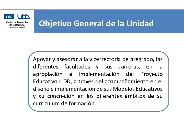 Objetivo General de la Unidad Apoyar y asesorar a la vicerrectoría de pregrado, las