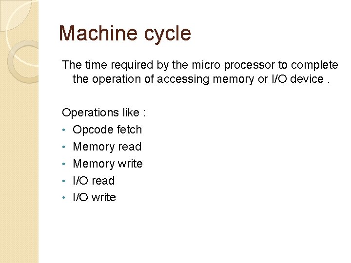 Machine cycle The time required by the micro processor to complete the operation of Machine cycle The time required by the micro processor to complete the operation of