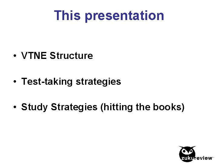 This presentation • VTNE Structure • Test-taking strategies • Study Strategies (hitting the books)