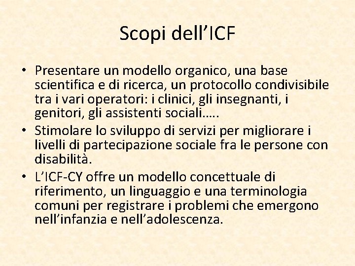 Scopi dell’ICF • Presentare un modello organico, una base scientifica e di ricerca, un