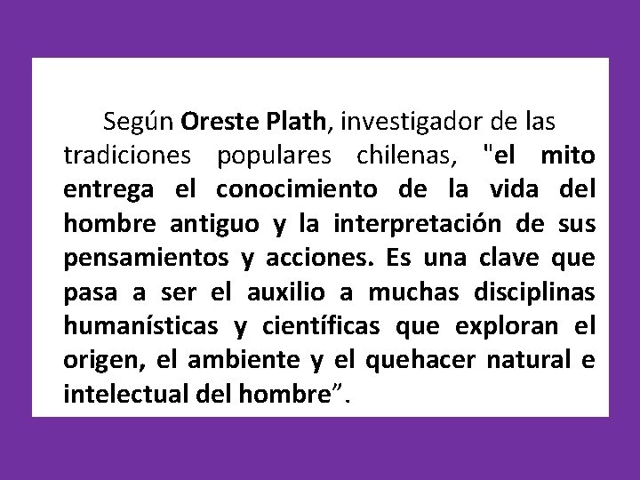 Según Oreste Plath, investigador de las tradiciones populares chilenas, "el mito entrega el conocimiento