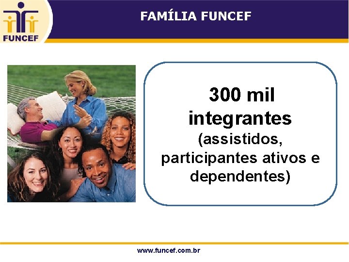 FAMÍLIA FUNCEF 300 mil integrantes (assistidos, participantes ativos e dependentes) 3 www. funcef. com.