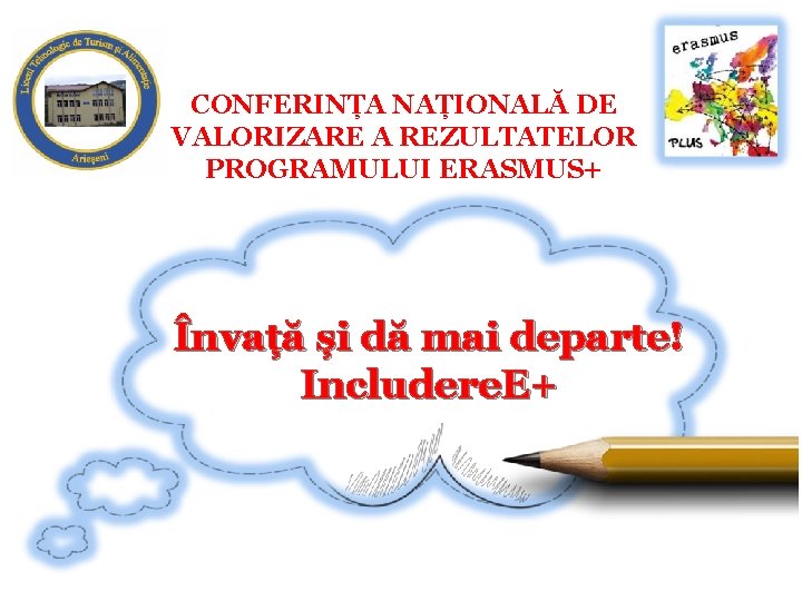 CONFERINȚA NAȚIONALĂ DE VALORIZARE A REZULTATELOR PROGRAMULUI ERASMUS+ Învață și dă mai departe! Includere.