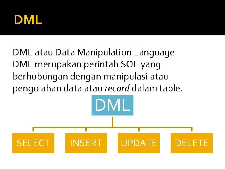 DML atau Data Manipulation Language DML merupakan perintah SQL yang berhubungan dengan manipulasi atau