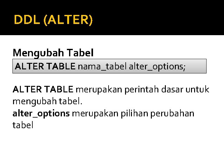 DDL (ALTER) Mengubah Tabel ALTER TABLE nama_tabel alter_options; ALTER TABLE merupakan perintah dasar untuk