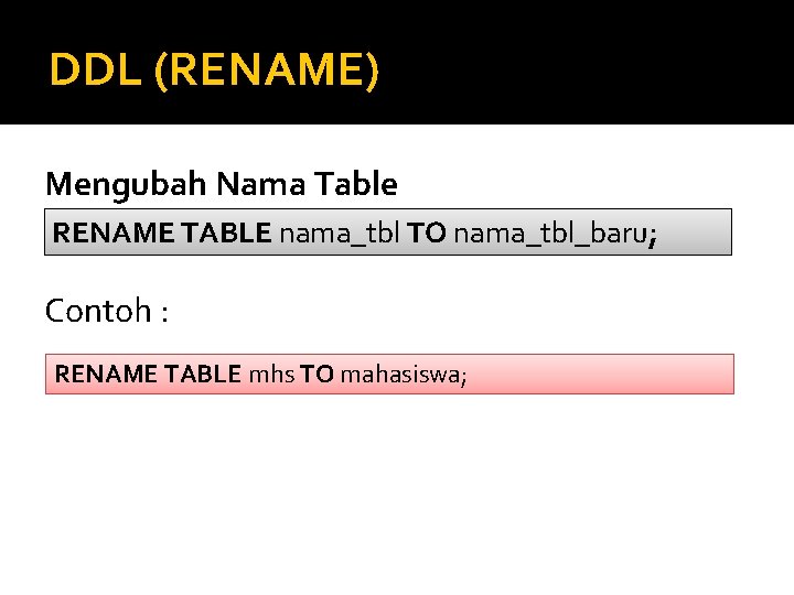 DDL (RENAME) Mengubah Nama Table RENAME TABLE nama_tbl TO nama_tbl_baru; Contoh : RENAME TABLE