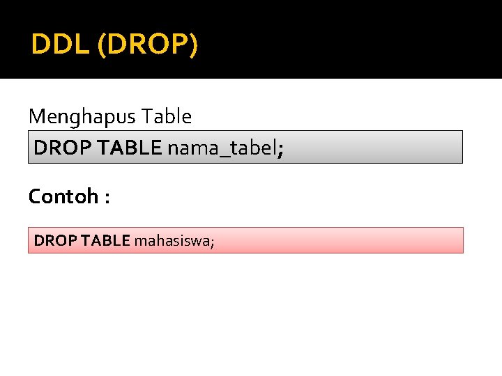 DDL (DROP) Menghapus Table DROP TABLE nama_tabel; Contoh : DROP TABLE mahasiswa; 