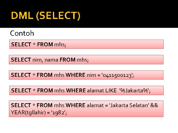 DML (SELECT) Contoh SELECT * FROM mhs; SELECT nim, nama FROM mhs; SELECT *