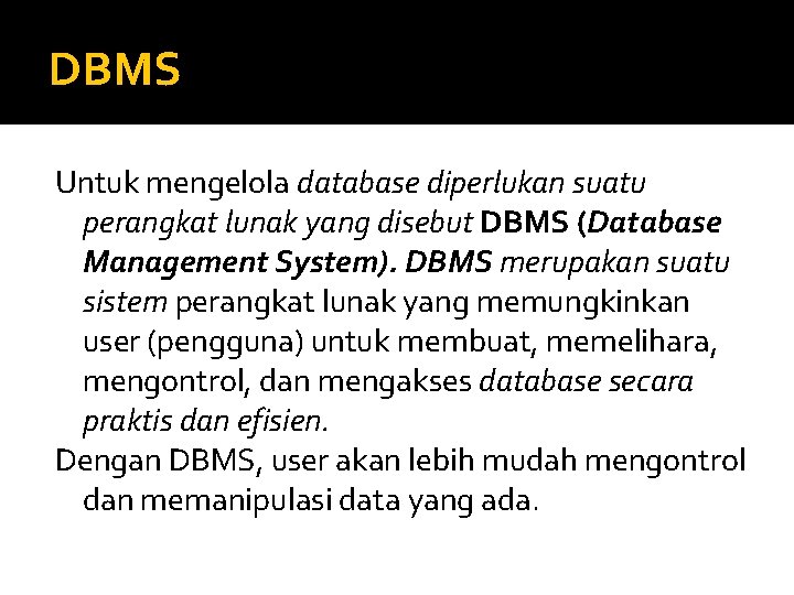 DBMS Untuk mengelola database diperlukan suatu perangkat lunak yang disebut DBMS (Database Management System).