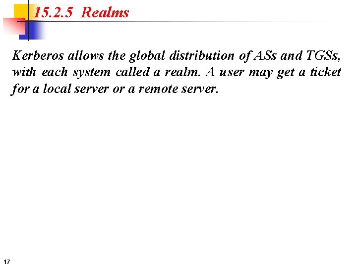 15. 2. 5 Realms Kerberos allows the global distribution of ASs and TGSs, with
