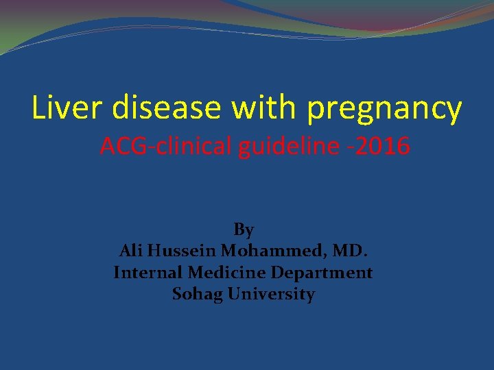 Liver disease with pregnancy ACG-clinical guideline -2016 By Ali Hussein Mohammed, MD. Internal Medicine