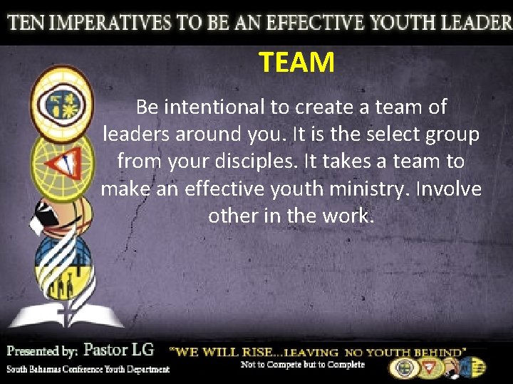 TEAM Be intentional to create a team of leaders around you. It is the