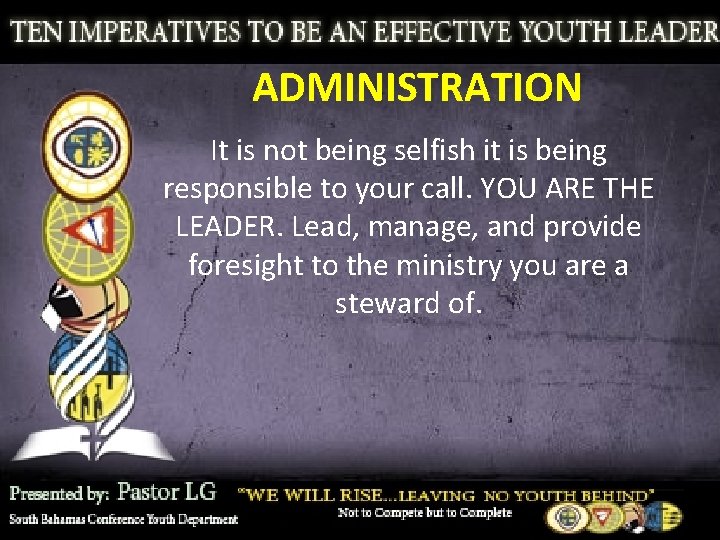 ADMINISTRATION It is not being selfish it is being responsible to your call. YOU