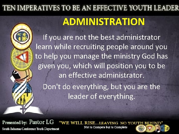 ADMINISTRATION If you are not the best administrator learn while recruiting people around you