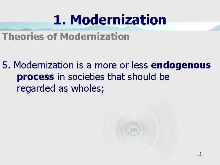 1. Modernization Theories of Modernization 5. Modernization is a more or less endogenous process