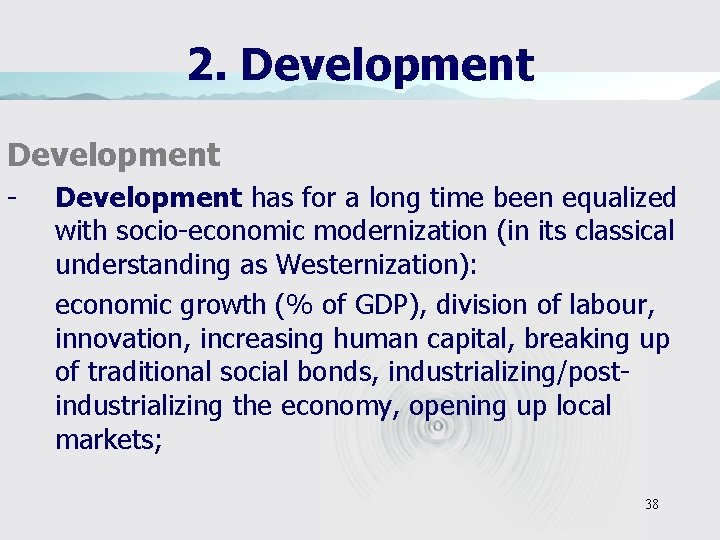 2. Development - Development has for a long time been equalized with socio-economic modernization