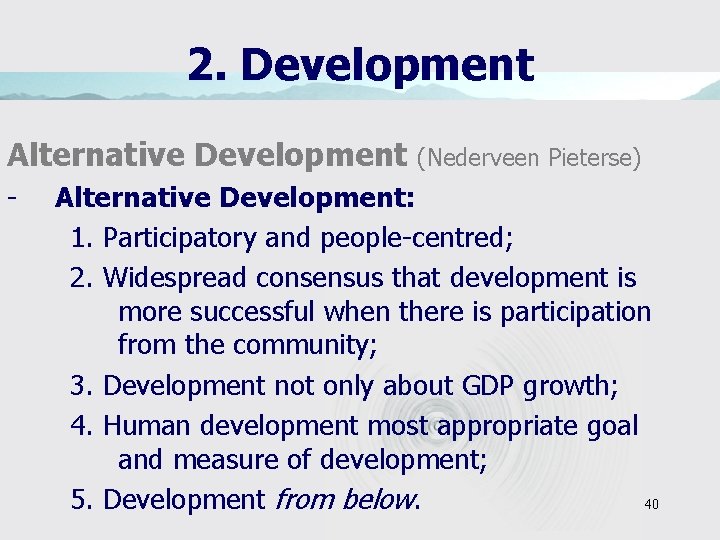 2. Development Alternative Development - (Nederveen Pieterse) Alternative Development: 1. Participatory and people-centred; 2.