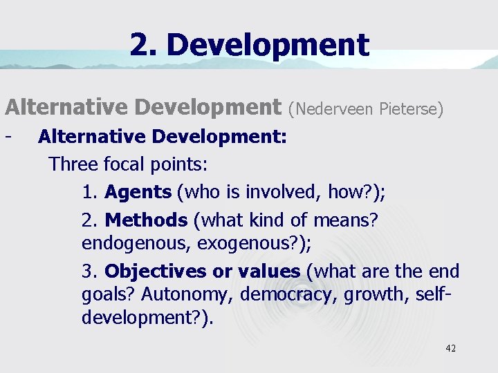 2. Development Alternative Development - (Nederveen Pieterse) Alternative Development: Three focal points: 1. Agents