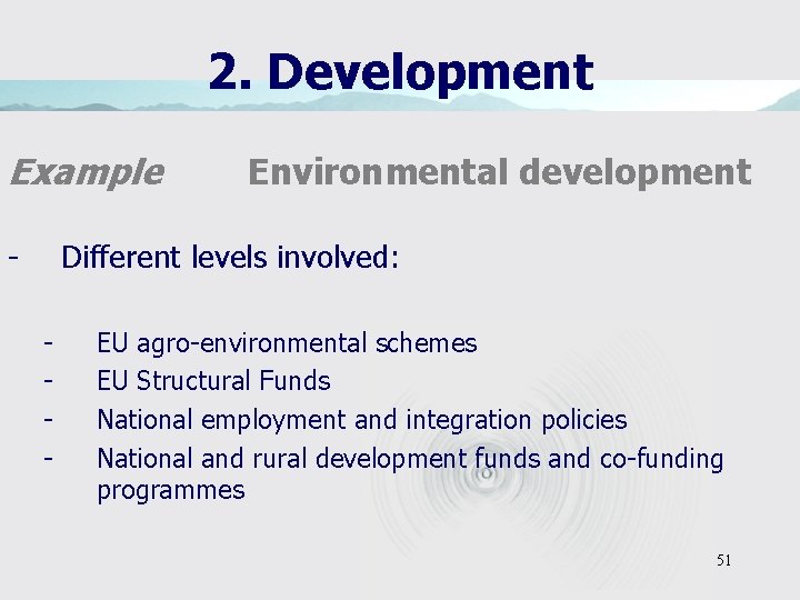 2. Development Example - Environmental development Different levels involved: - EU agro-environmental schemes EU