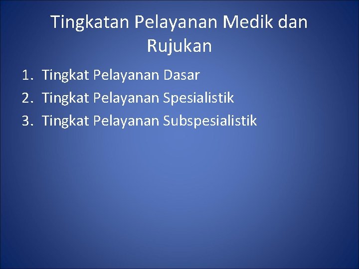 Tingkatan Pelayanan Medik dan Rujukan 1. Tingkat Pelayanan Dasar 2. Tingkat Pelayanan Spesialistik 3.