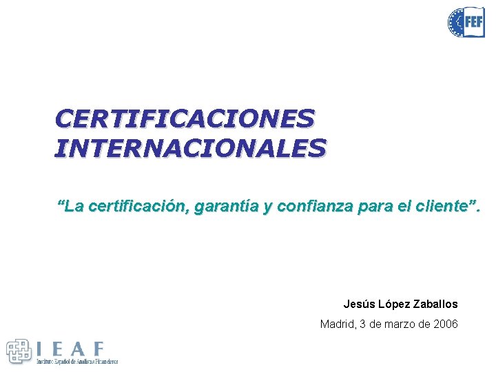 CERTIFICACIONES INTERNACIONALES “La certificación, garantía y confianza para el cliente”. Jesús López Zaballos Madrid,