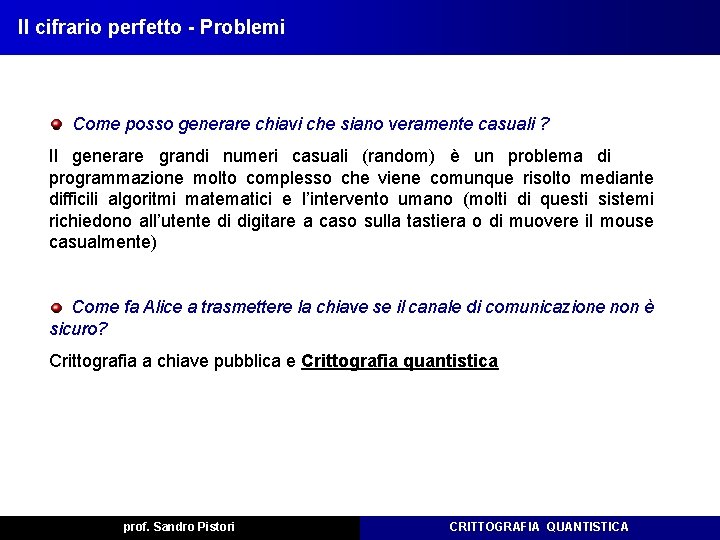 Il cifrario perfetto - Problemi Come posso generare chiavi che siano veramente casuali ? Il cifrario perfetto - Problemi Come posso generare chiavi che siano veramente casuali ?