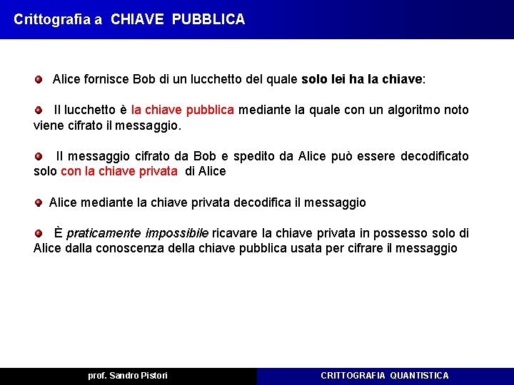 Crittografia a CHIAVE PUBBLICA Alice fornisce Bob di un lucchetto del quale solo lei Crittografia a CHIAVE PUBBLICA Alice fornisce Bob di un lucchetto del quale solo lei