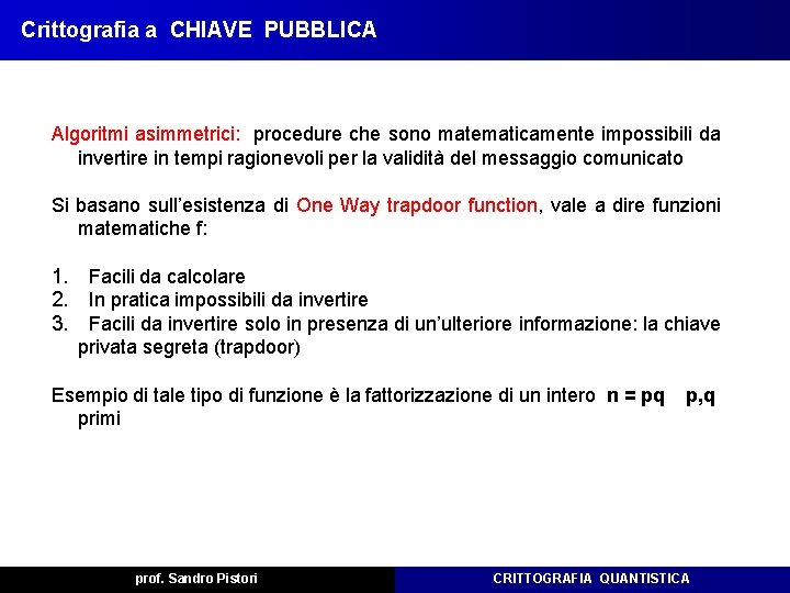Crittografia a CHIAVE PUBBLICA Algoritmi asimmetrici: procedure che sono matematicamente impossibili da invertire in Crittografia a CHIAVE PUBBLICA Algoritmi asimmetrici: procedure che sono matematicamente impossibili da invertire in