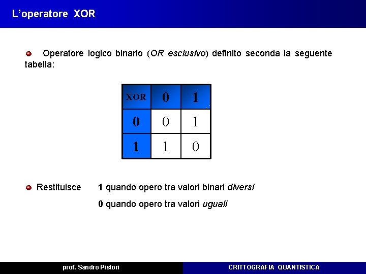 L’operatore XOR Operatore logico binario (OR esclusivo) definito seconda la seguente tabella: Restituisce XOR L’operatore XOR Operatore logico binario (OR esclusivo) definito seconda la seguente tabella: Restituisce XOR