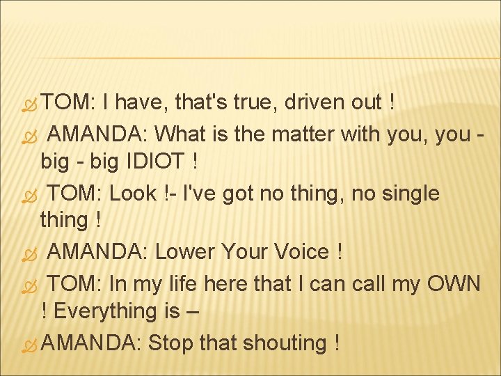  TOM: I have, that's true, driven out ! AMANDA: What is the matter