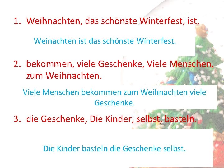 1. Weihnachten, das schönste Winterfest, ist. Weinachten ist das schönste Winterfest. 2. bekommen, viele