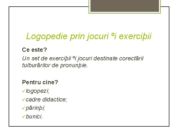 Logopedie prin jocuri ºi exerciþii Ce este? Un set de exerciþii ºi jocuri destinate