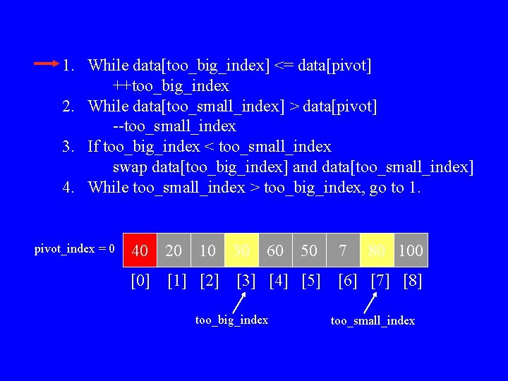 1. While data[too_big_index] <= data[pivot] ++too_big_index 2. While data[too_small_index] > data[pivot] --too_small_index 3. If