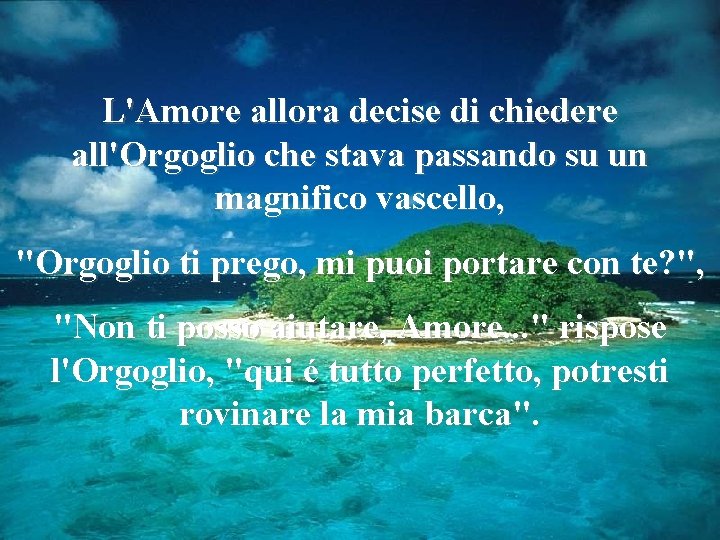 L'Amore allora decise di chiedere all'Orgoglio che stava passando su un magnifico vascello, "Orgoglio