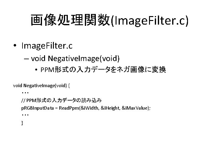 画像処理関数(Image. Filter. c) • Image. Filter. c – void Negative. Image(void) • PPM形式の入力データをネガ画像に変換 void