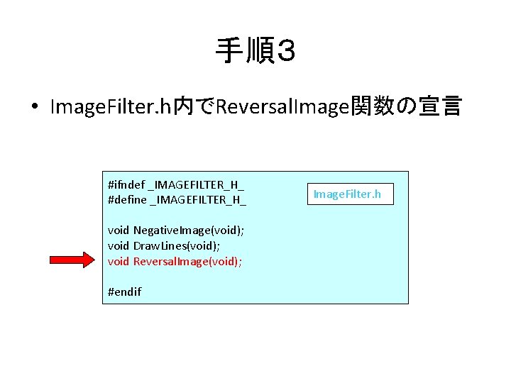 手順３ • Image. Filter. h内でReversal. Image関数の宣言 #ifndef _IMAGEFILTER_H_ #define _IMAGEFILTER_H_ void Negative. Image(void); void