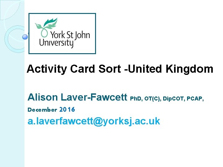 Activity Card Sort -United Kingdom Alison Laver-Fawcett Ph. D, OT(C), Dip. COT, PCAP, December