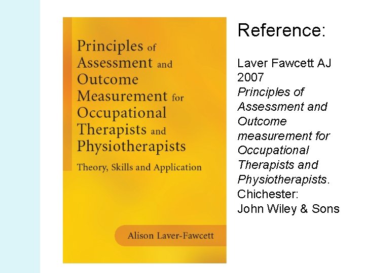 Reference: Laver Fawcett AJ 2007 Principles of Assessment and Outcome measurement for Occupational Therapists