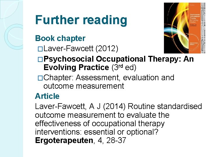 Further reading Book chapter �Laver-Fawcett (2012) �Psychosocial Occupational Therapy: An Evolving Practice (3 rd