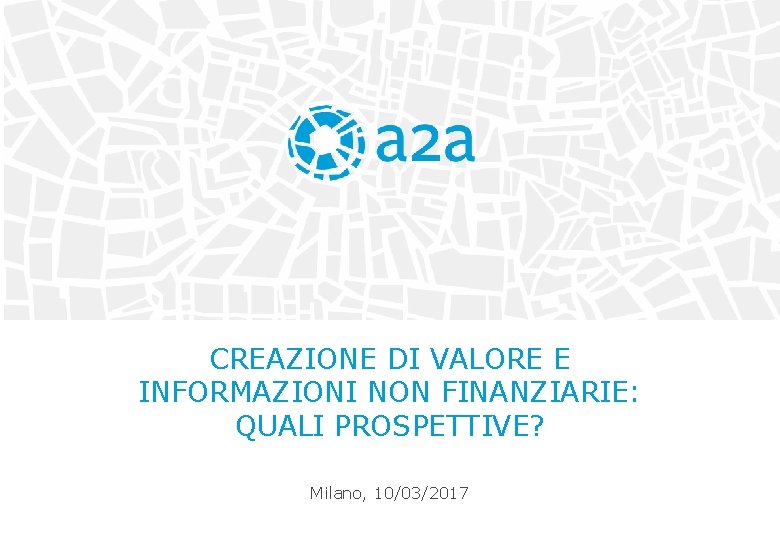 CREAZIONE DI VALORE E INFORMAZIONI NON FINANZIARIE: QUALI PROSPETTIVE? Milano, 10/03/2017 