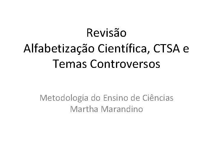 Revisão Alfabetização Científica, CTSA e Temas Controversos Metodologia do Ensino de Ciências Martha Marandino