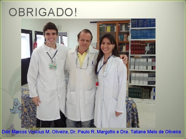 OBRIGADO! Ddo Marcos Vinicius M. Oliveira, Dr. Paulo R. Margotto e Dra. Tatiane Melo