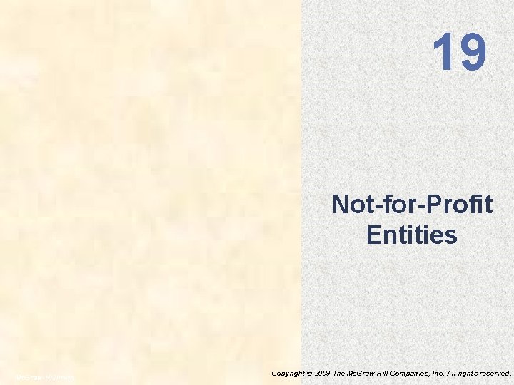19 Not-for-Profit Entities Mc. Graw-Hill/Irwin Copyright © 2009 The Mc. Graw-Hill Companies, Inc. All 19 Not-for-Profit Entities Mc. Graw-Hill/Irwin Copyright © 2009 The Mc. Graw-Hill Companies, Inc. All