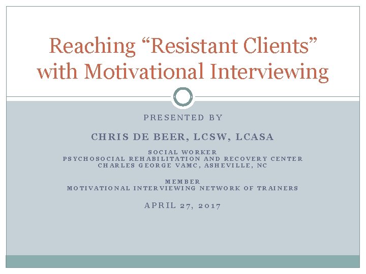 Reaching “Resistant Clients” with Motivational Interviewing PRESENTED BY CHRIS DE BEER, LCSW, LCASA SOCIAL