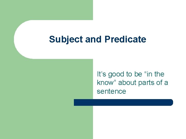 Subject and Predicate It’s good to be “in the know” about parts of a