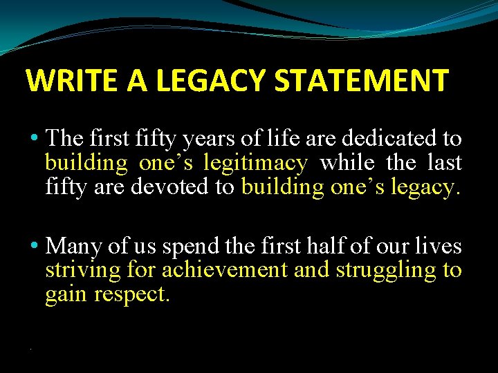 WRITE A LEGACY STATEMENT • The first fifty years of life are dedicated to
