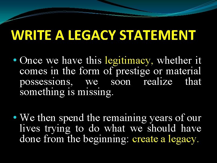 WRITE A LEGACY STATEMENT • Once we have this legitimacy, whether it comes in