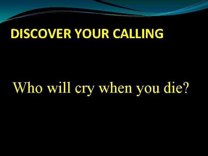 DISCOVER YOUR CALLING Who will cry when you die? 
